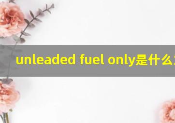 unleaded fuel only是什么意思